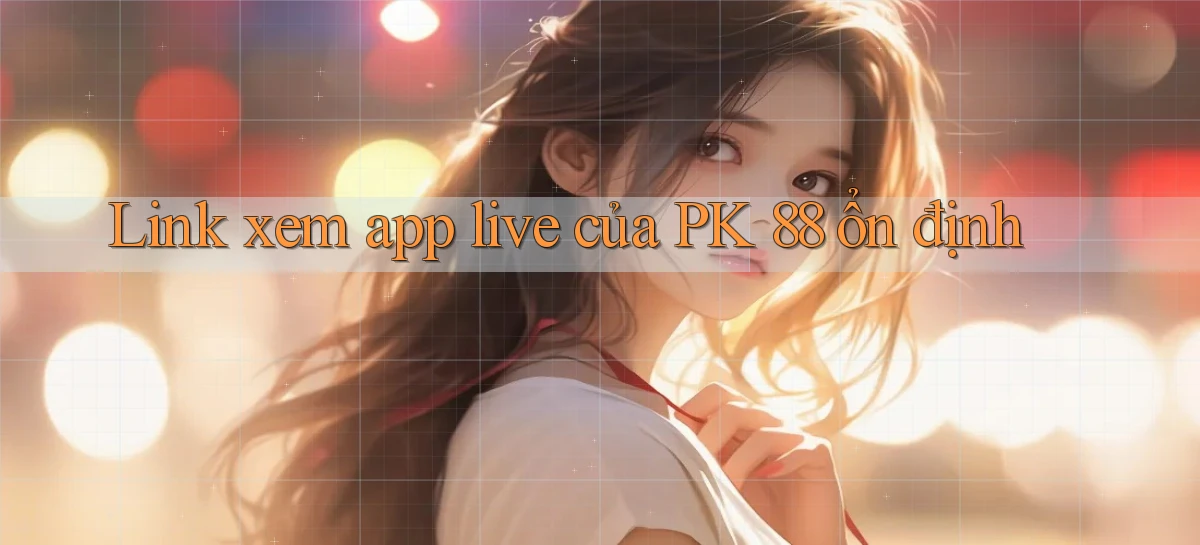 link xem app live của pk 88 ổn định