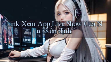 link xem app live show của nn 88 ổn định