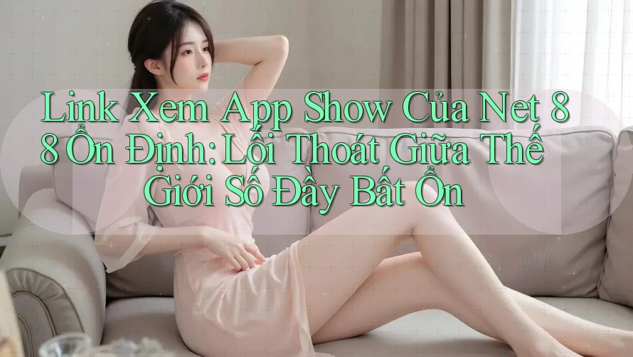 Link Xem App Show Của Net 88 Ổn Định: Lối Thoát Giữa Thế Giới Số Đầy Bất Ổn Link Xem App Show Của Net 88 Ổn Định: Lối Thoát Giữa Thế Giới Số Đầy Bất Ổn