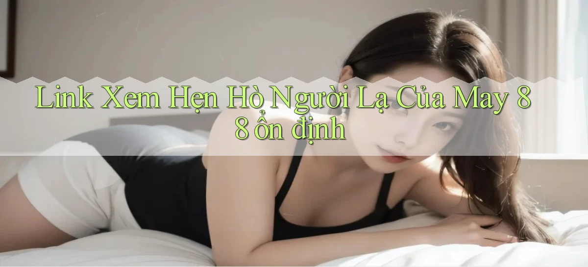 link xem hẹn hò người lạ của may 88 ổn định