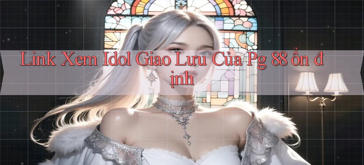 link xem idol giao lưu của pg 88 ổn định