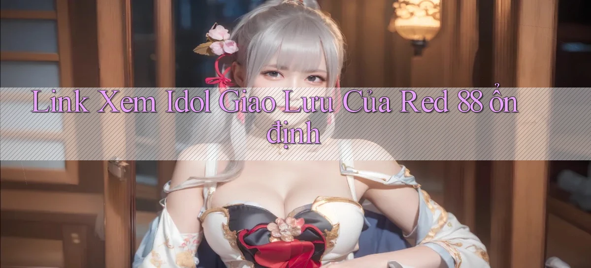 link xem idol giao lưu của red 88 ổn định