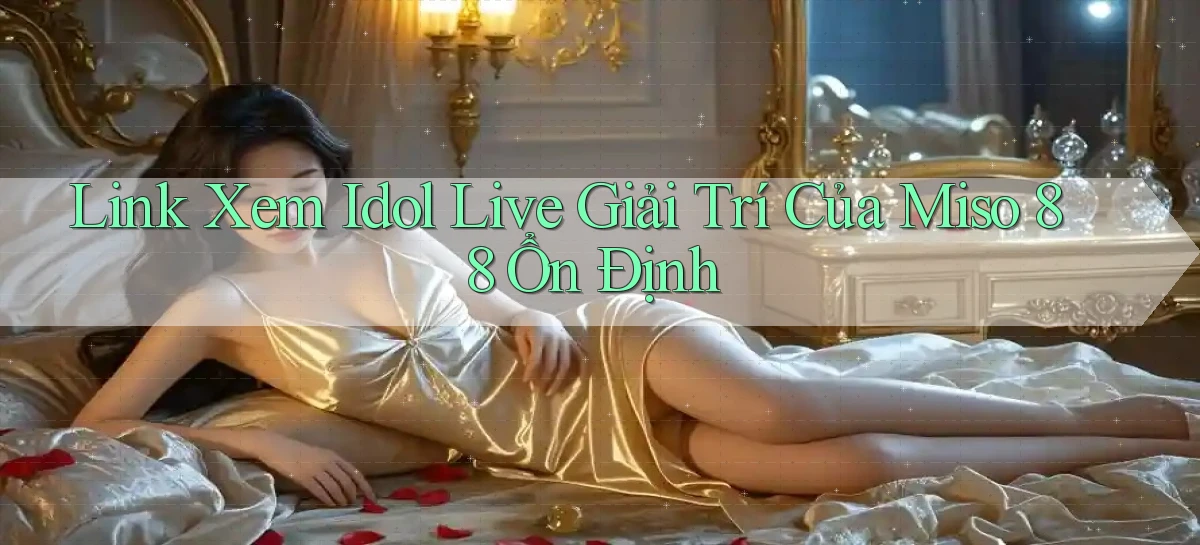 link xem idol live giải trí của miso 88 ổn định