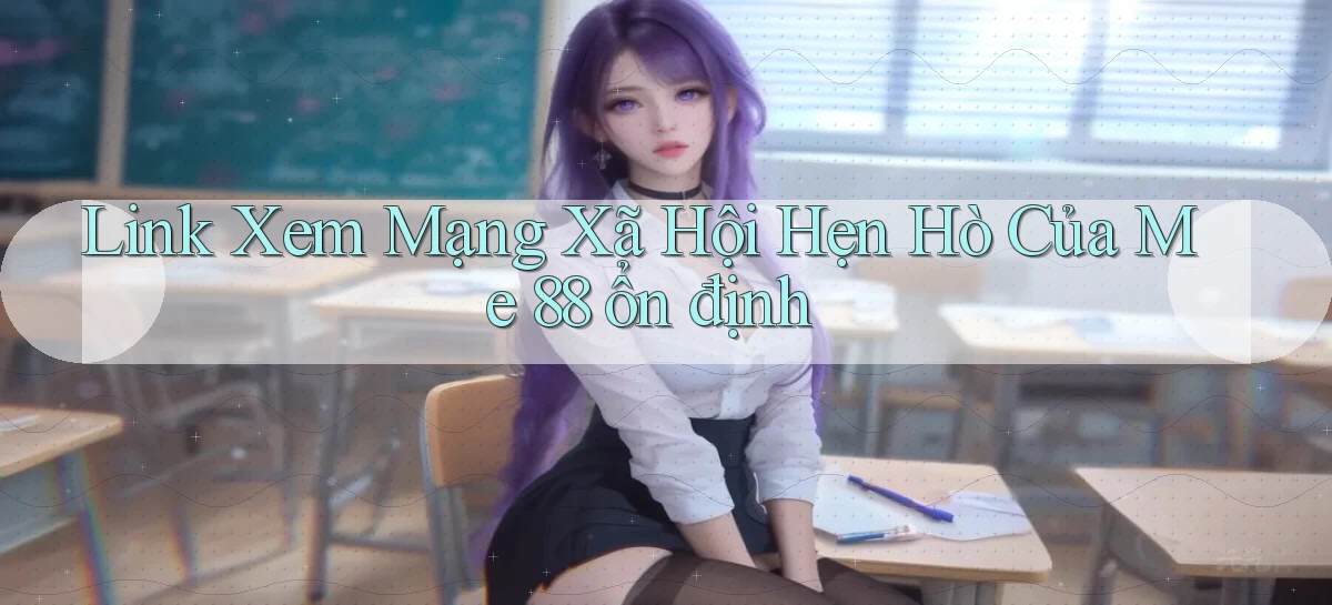link xem mạng xã hội hẹn hò của me 88 ổn định