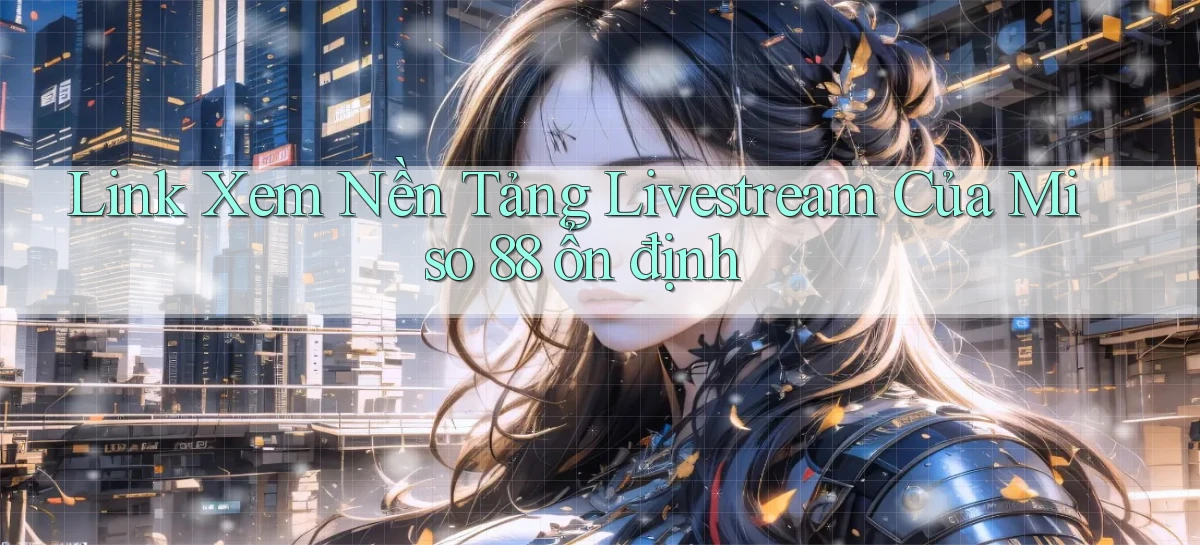 link xem nền tảng livestream của miso 88 ổn định