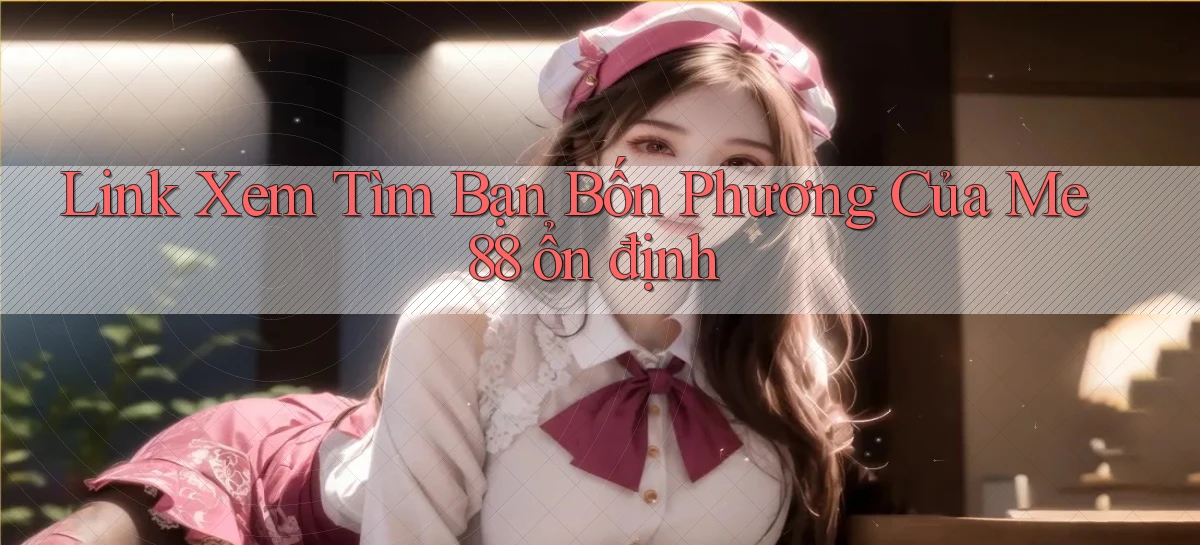 link xem tìm bạn bốn phương của me 88 ổn định