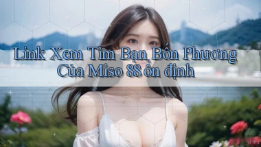 link xem tìm bạn bốn phương của miso 88 ổn định