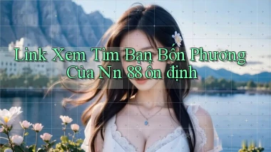 link xem tìm bạn bốn phương của nn 88 ổn định