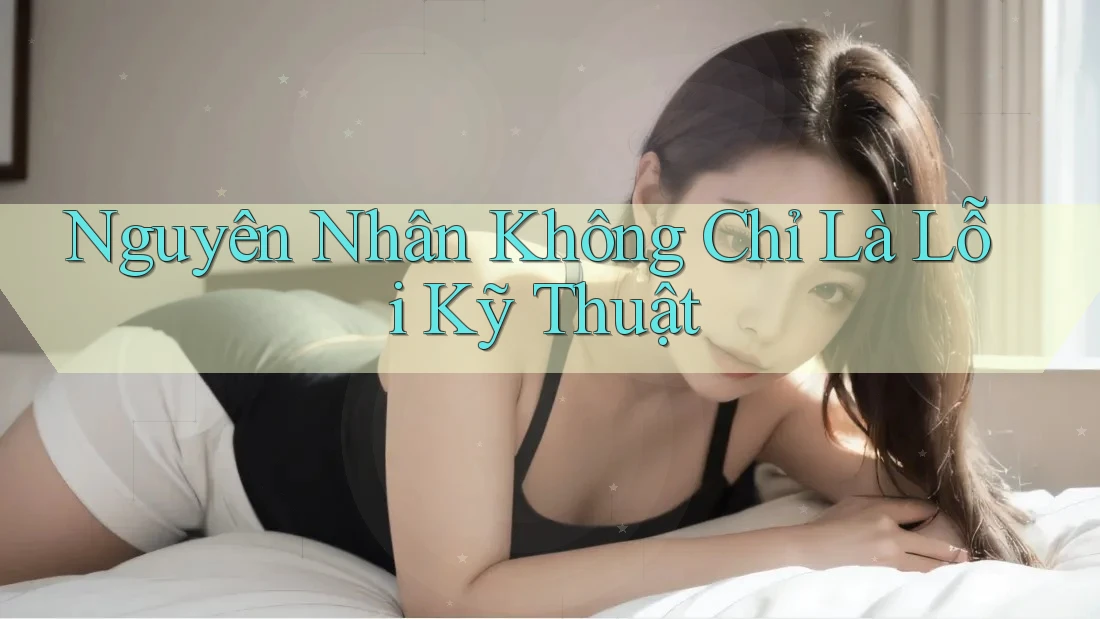 Nguyên Nhân Không Chỉ Là Lỗi Kỹ Thuật Nguyên Nhân Không Chỉ Là Lỗi Kỹ Thuật