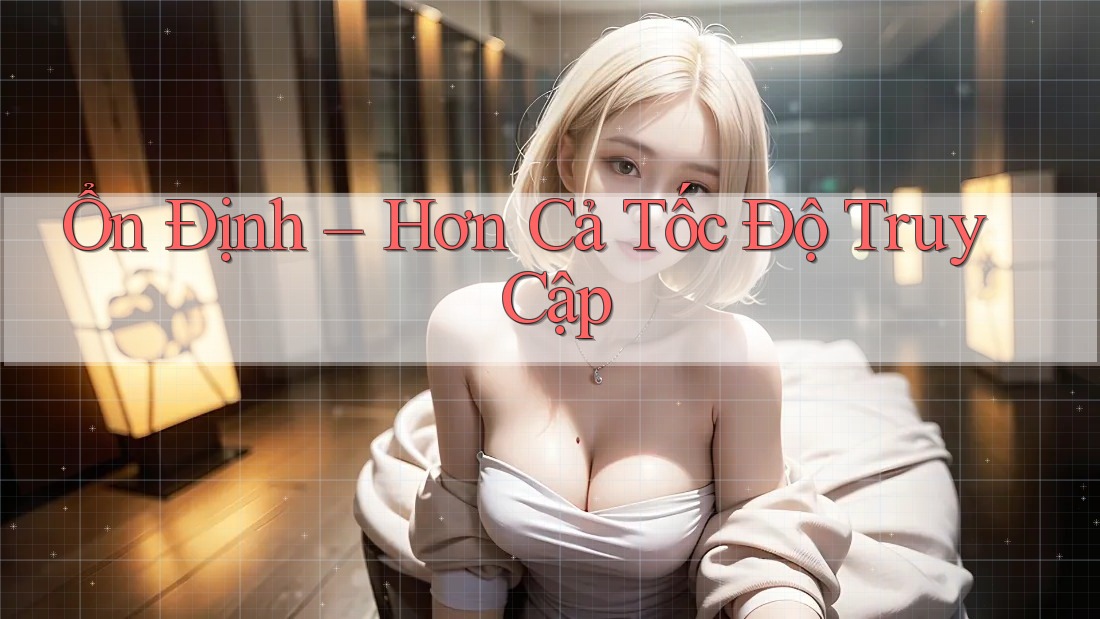 Ổn Định – Hơn Cả Tốc Độ Truy Cập Ổn Định – Hơn Cả Tốc Độ Truy Cập