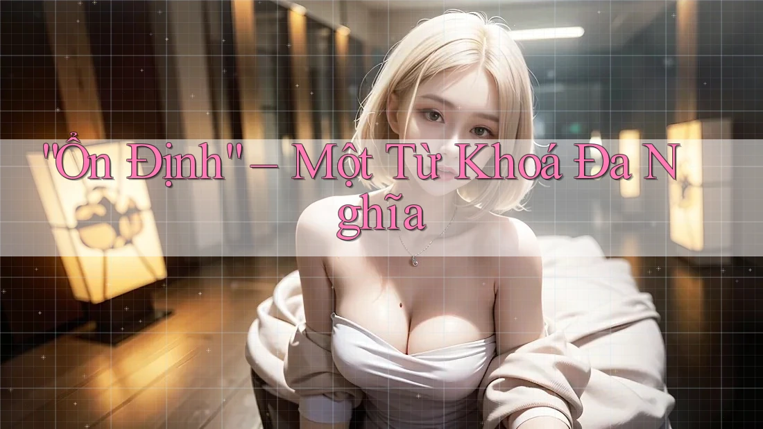 “Ổn Định” – Một Từ Khoá Đa Nghĩa “Ổn Định” – Một Từ Khoá Đa Nghĩa