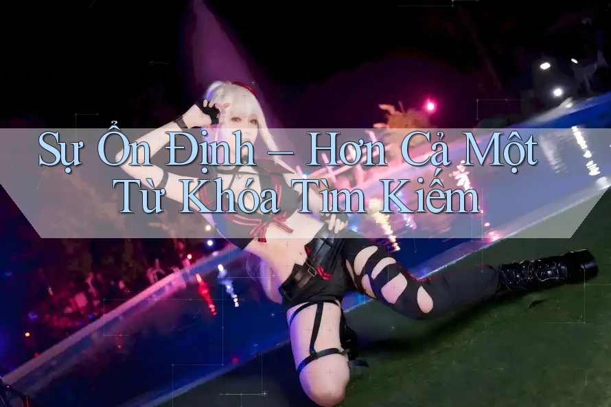 Sự Ổn Định – Hơn Cả Một Từ Khóa Tìm Kiếm Sự Ổn Định – Hơn Cả Một Từ Khóa Tìm Kiếm