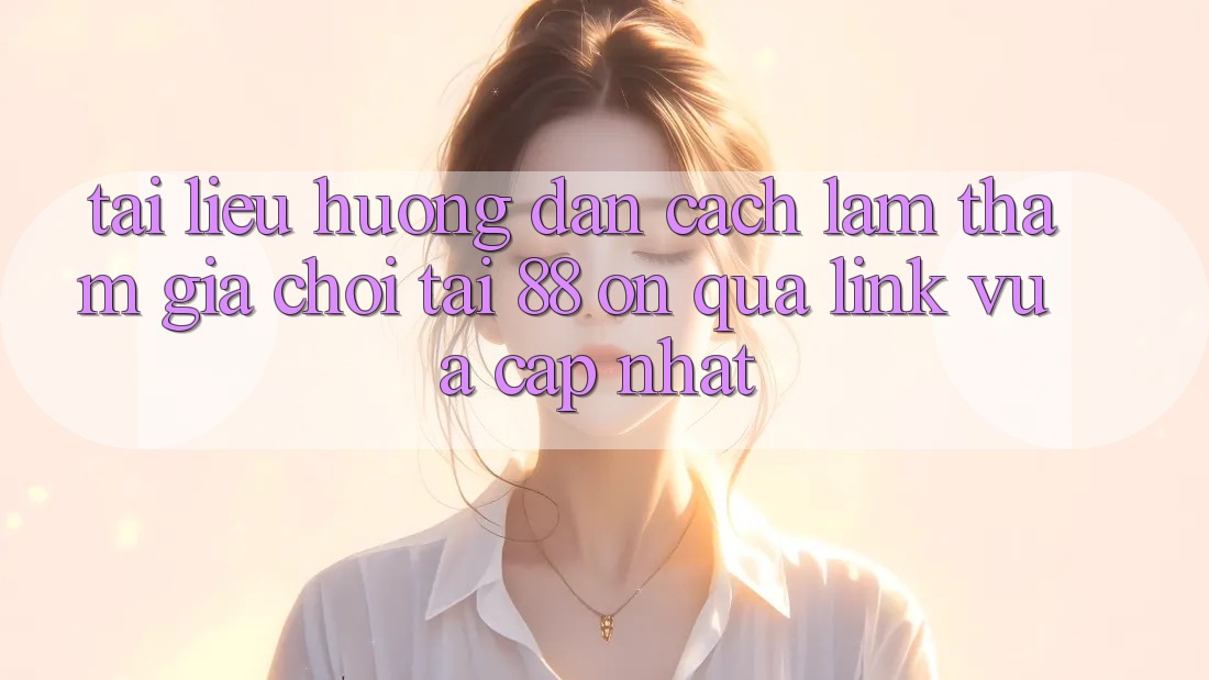Tài liệu hướng dẫn cách làm tham gia chơi tại 88 on qua link vừa cập nhật