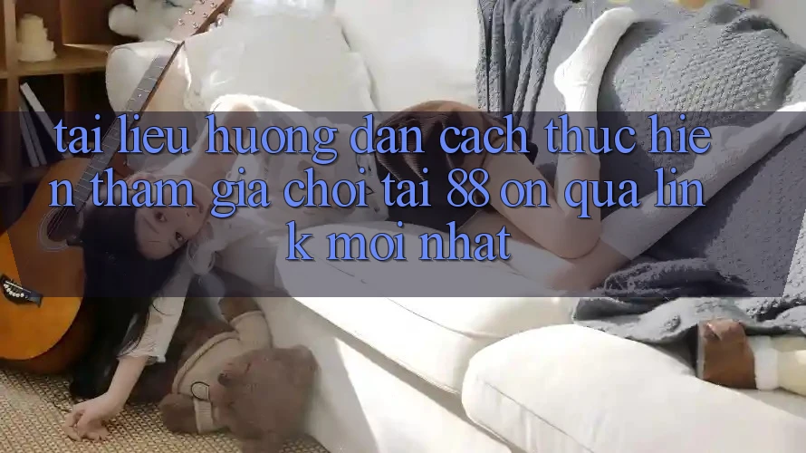 Tài liệu hướng dẫn cách thực hiện tham gia chơi tại 88 on qua link mới nhất Tài liệu hướng dẫn cách thực hiện tham gia chơi tại 88 on qua link mới nhất