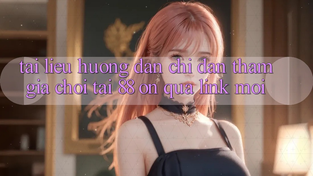 Tài liệu hướng dẫn chỉ dẫn tham gia chơi tại 88 on qua link mới Tài liệu hướng dẫn chỉ dẫn tham gia chơi tại 88 on qua link mới