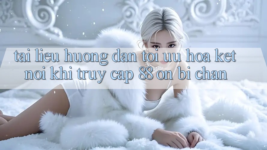 Tài liệu hướng dẫn tối ưu hóa kết nối khi truy cập 88 on bị chặn