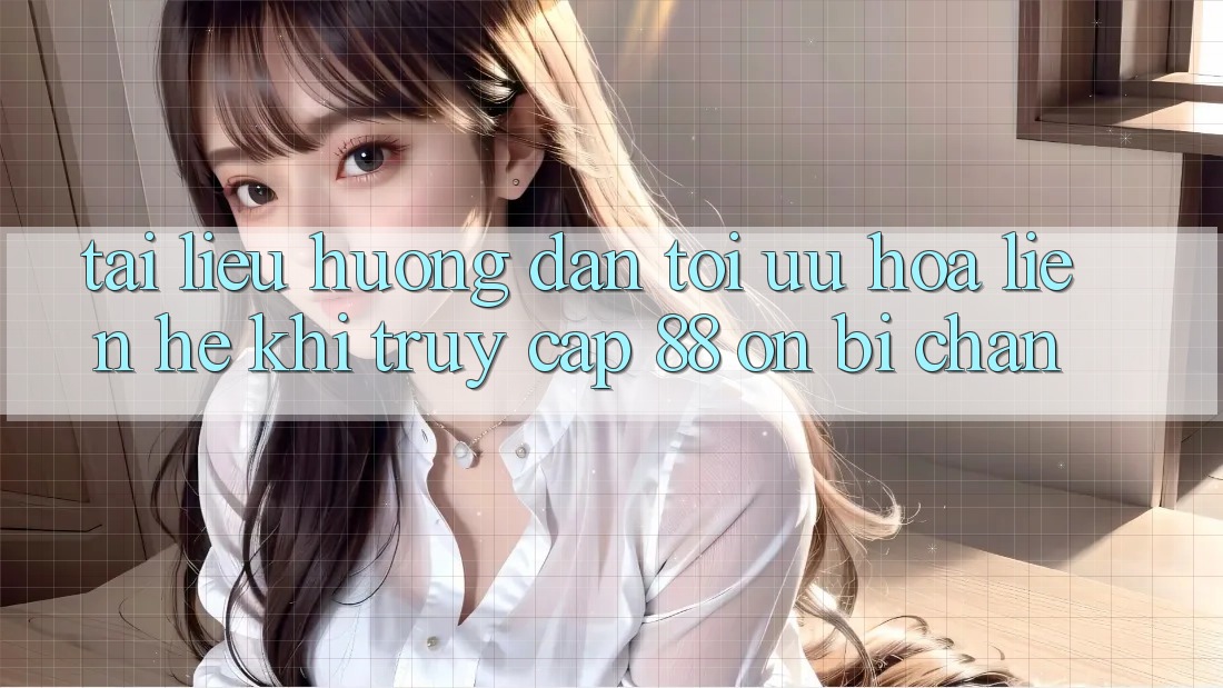 Tài liệu hướng dẫn tối ưu hóa liên hệ khi truy cập 88 on bị chặn Tài liệu hướng dẫn tối ưu hóa liên hệ khi truy cập 88 on bị chặn