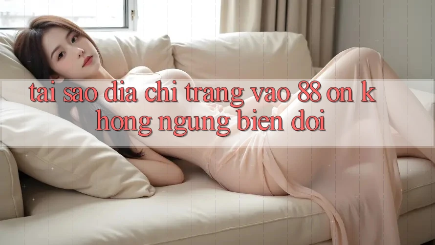 Tại sao địa chỉ trang vào 88 on không ngừng biến đổi?