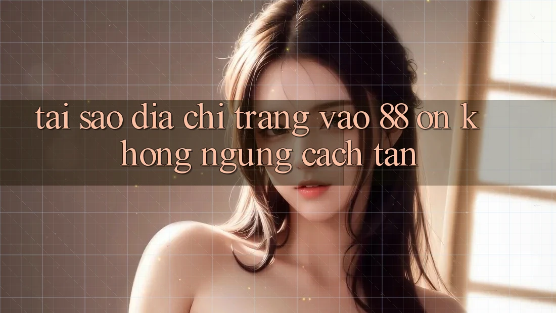 Tại sao địa chỉ trang vào 88 on không ngừng cách tân? Tại sao địa chỉ trang vào 88 on không ngừng cách tân?