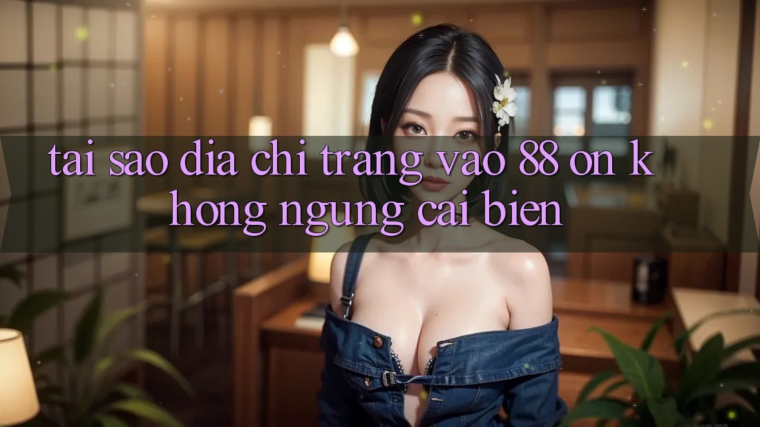 Tại sao địa chỉ trang vào 88 on không ngừng cải biến? Tại sao địa chỉ trang vào 88 on không ngừng cải biến?