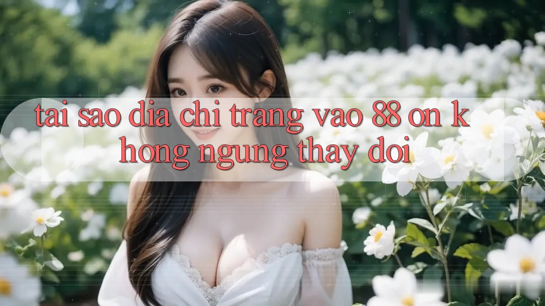 Tại sao địa chỉ trang vào 88 on không ngừng thay đổi? Tại sao địa chỉ trang vào 88 on không ngừng thay đổi?
