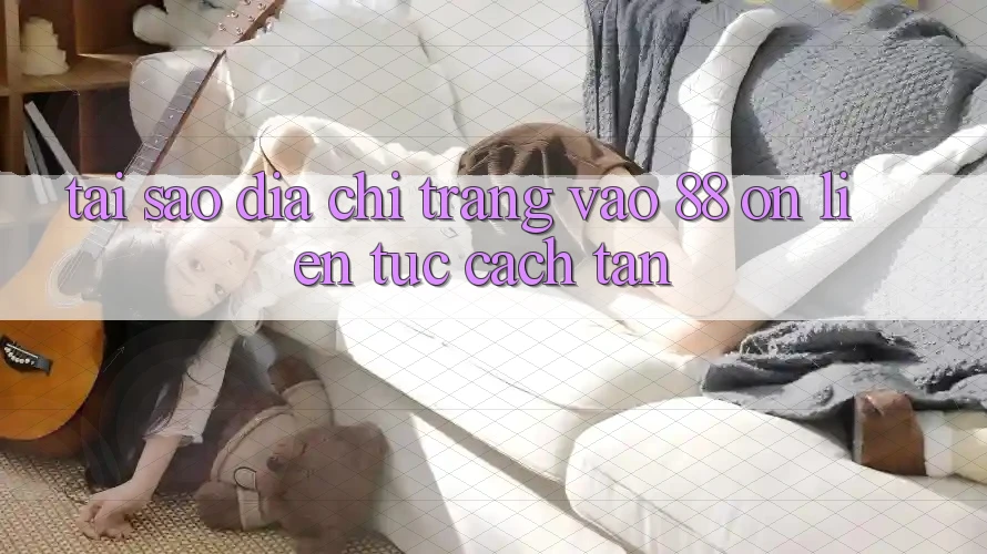 Tại sao địa chỉ trang vào 88 on liên tục cách tân? Tại sao địa chỉ trang vào 88 on liên tục cách tân?