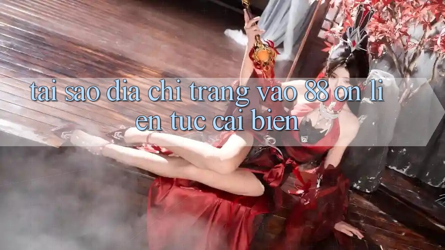 Tại sao địa chỉ trang vào 88 on liên tục cải biến?