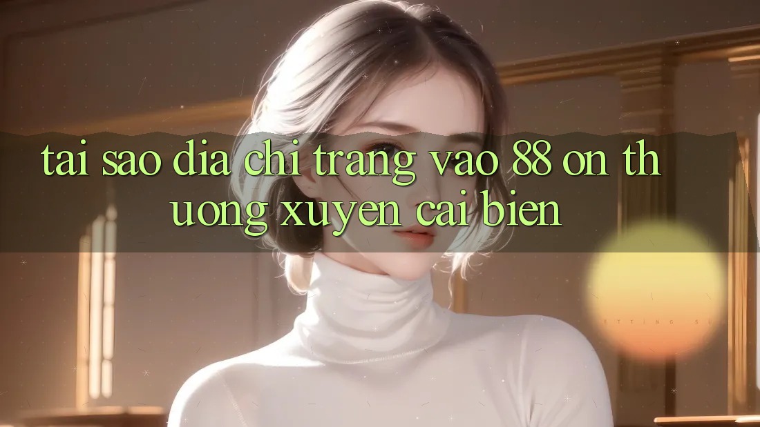 Tại sao địa chỉ trang vào 88 on thường xuyên cải biến? Tại sao địa chỉ trang vào 88 on thường xuyên cải biến?