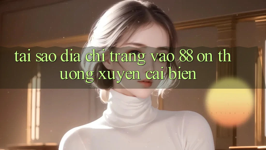 Tại sao địa chỉ trang vào 88 on thường xuyên cải biến?