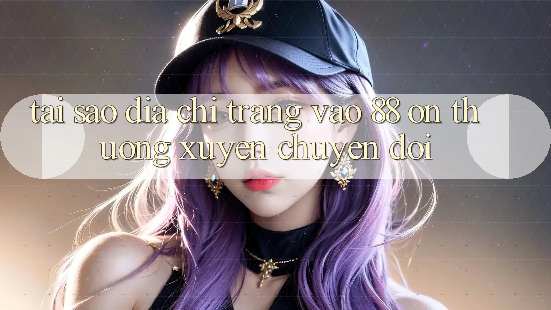 Tại sao địa chỉ trang vào 88 on thường xuyên chuyển đổi? Tại sao địa chỉ trang vào 88 on thường xuyên chuyển đổi?