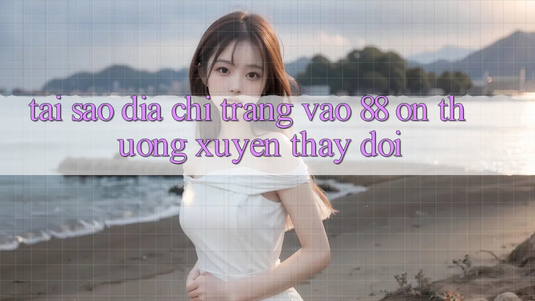 Tại sao địa chỉ trang vào 88 on thường xuyên thay đổi? Tại sao địa chỉ trang vào 88 on thường xuyên thay đổi?