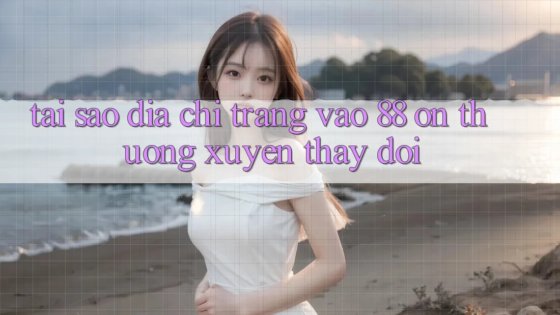 Tại sao địa chỉ trang vào 88 on thường xuyên thay đổi? Tại sao địa chỉ trang vào 88 on thường xuyên thay đổi?