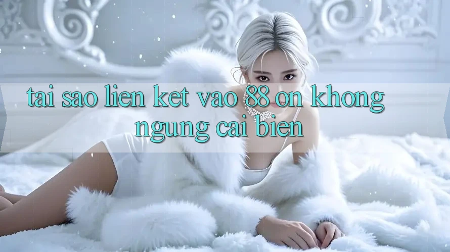 Tại sao liên kết vào 88 on không ngừng cải biến? Tại sao liên kết vào 88 on không ngừng cải biến?