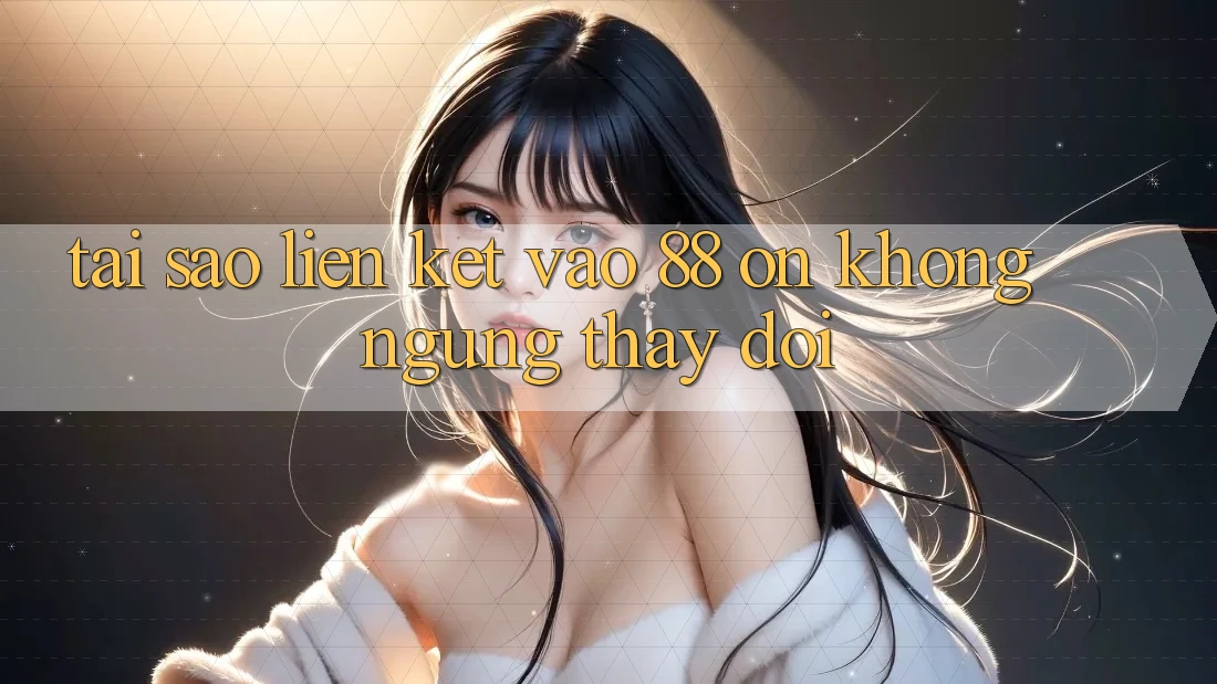 Tại sao liên kết vào 88 on không ngừng thay đổi? Tại sao liên kết vào 88 on không ngừng thay đổi?