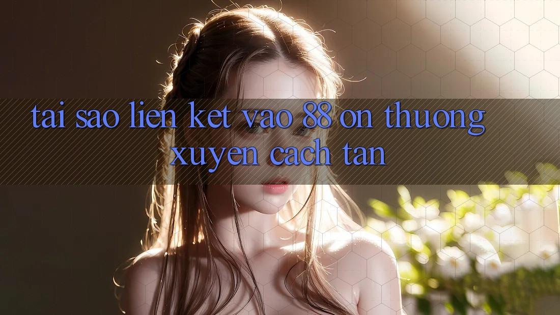 Tại sao liên kết vào 88 on thường xuyên cách tân? Tại sao liên kết vào 88 on thường xuyên cách tân?