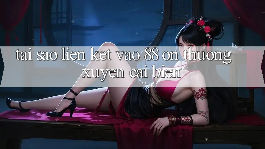 Tại sao liên kết vào 88 on thường xuyên cải biến?