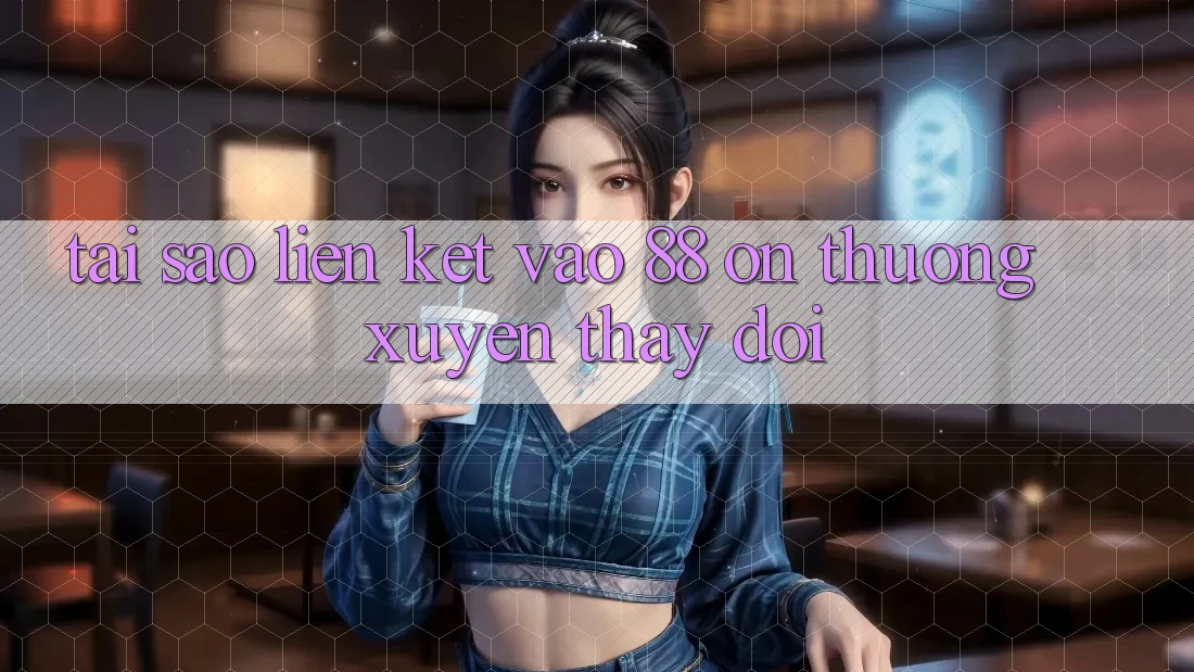 Tại sao liên kết vào 88 on thường xuyên thay đổi? Tại sao liên kết vào 88 on thường xuyên thay đổi?