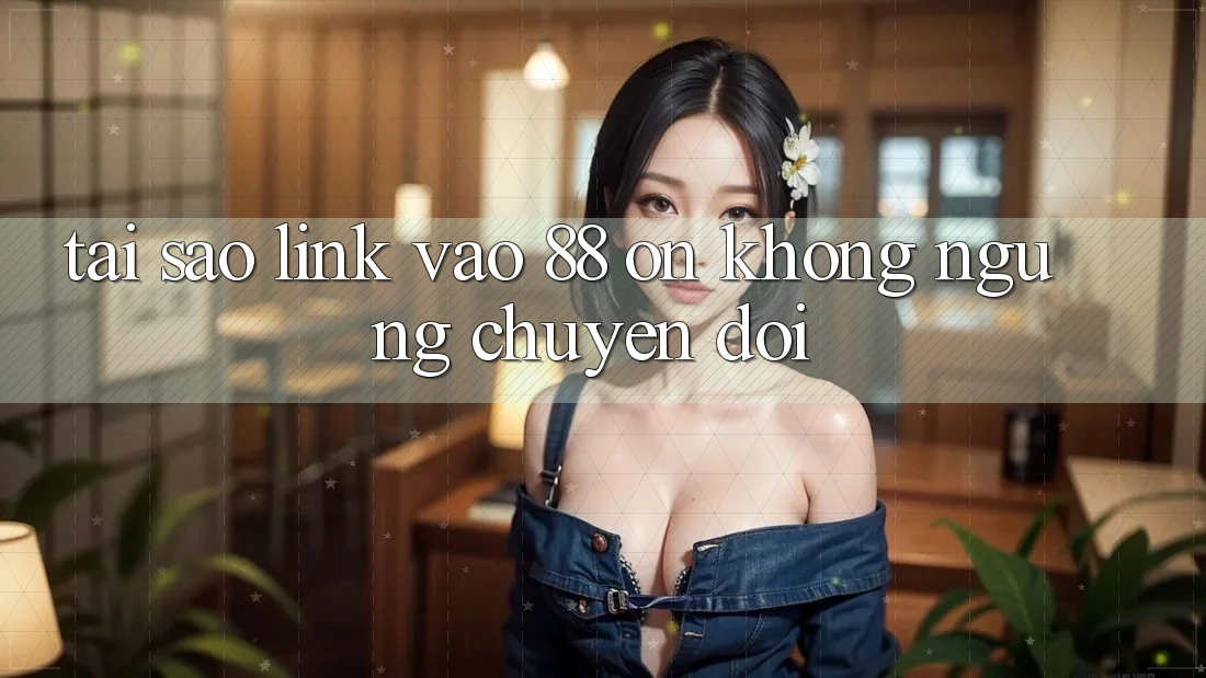 Tại sao link vào 88 on không ngừng chuyển đổi? Tại sao link vào 88 on không ngừng chuyển đổi?