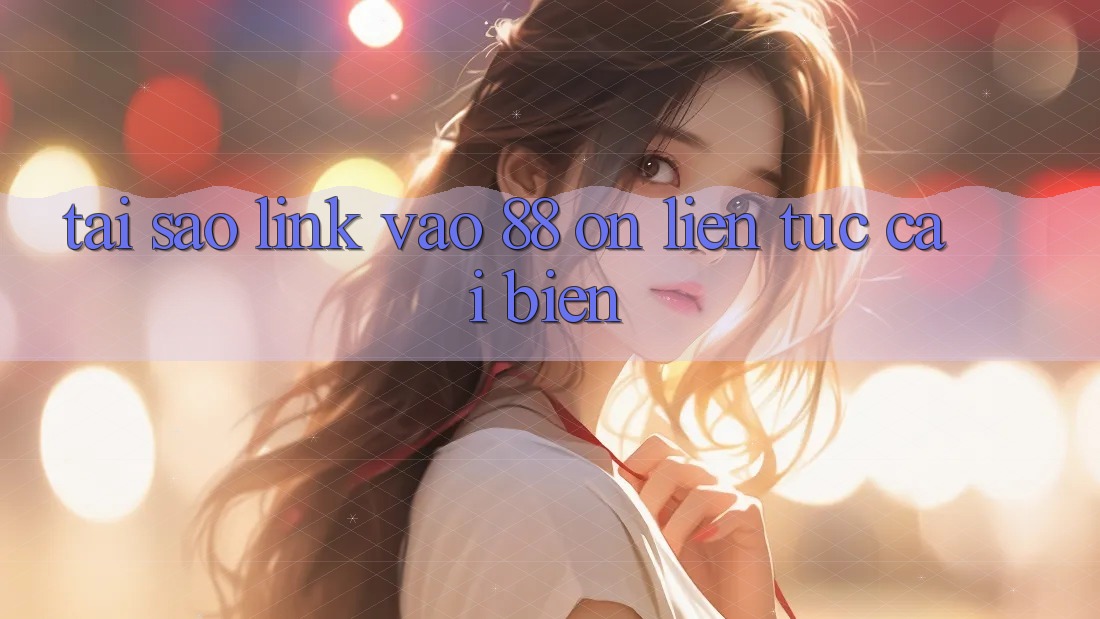 Tại sao link vào 88 on liên tục cải biến? Tại sao link vào 88 on liên tục cải biến?