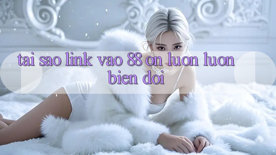 Tại sao link vào 88 on luôn luôn biến đổi?