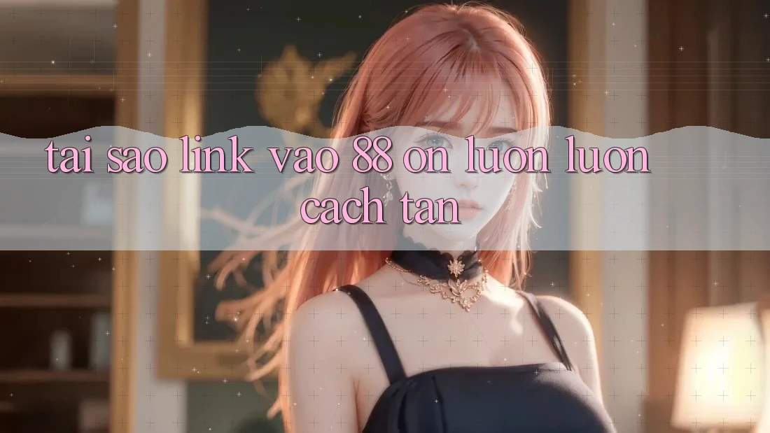 Tại sao link vào 88 on luôn luôn cách tân? Tại sao link vào 88 on luôn luôn cách tân?