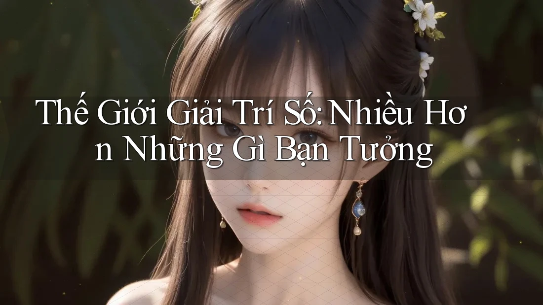 Thế Giới Giải Trí Số: Nhiều Hơn Những Gì Bạn Tưởng