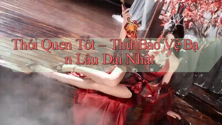 Thói Quen Tốt – Thứ Bảo Vệ Bạn Lâu Dài Nhất Thói Quen Tốt – Thứ Bảo Vệ Bạn Lâu Dài Nhất